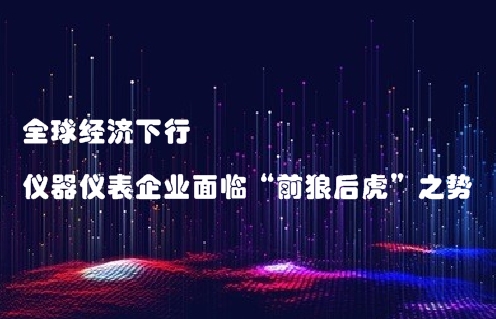 全球經濟下行，儀器儀表企業(yè)面臨“前狼后虎”之勢